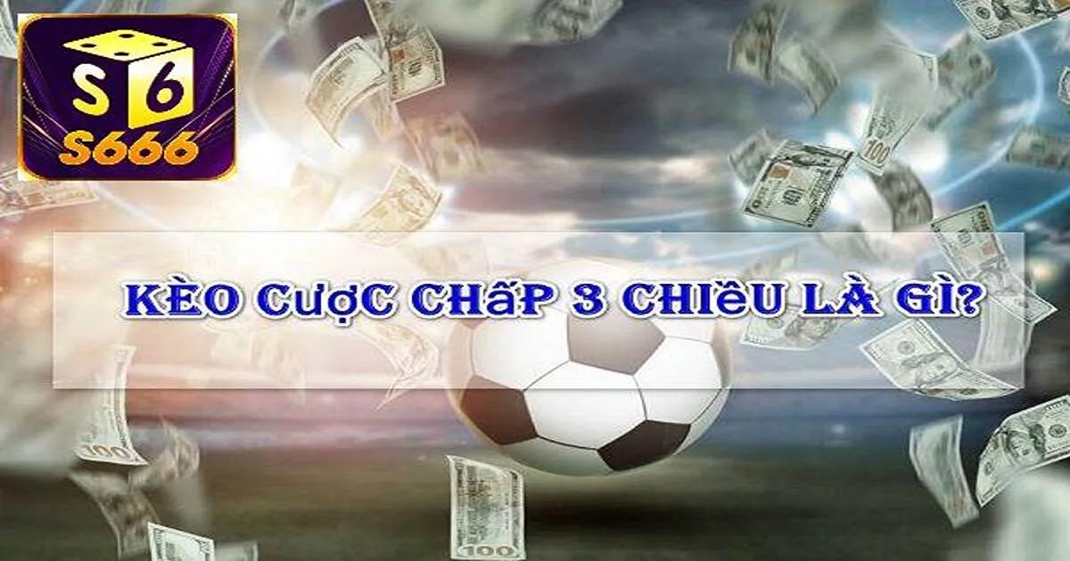 Cược Chấp 3 Chiều - Hướng Dẫn Đánh Kèo Hay, Thắng Lớn 2 Khái niệm cược chấp 3 chiều